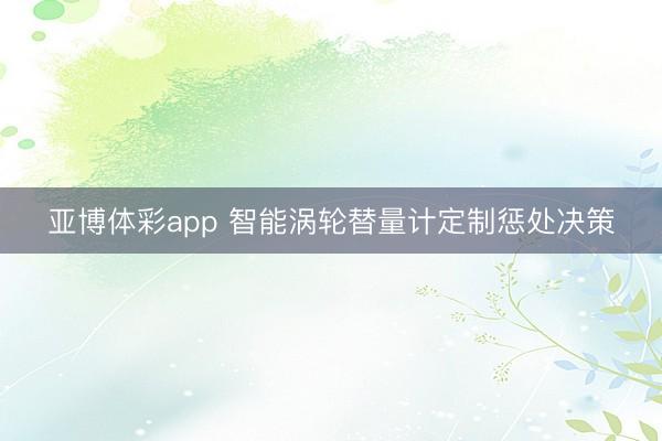 亚博体彩app 智能涡轮替量计定制惩处决策