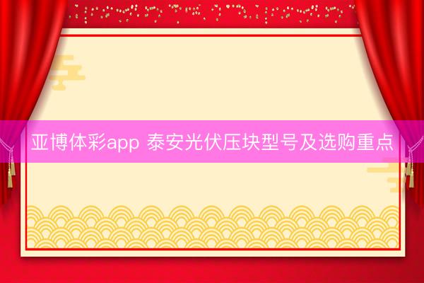 亚博体彩app 泰安光伏压块型号及选购重点