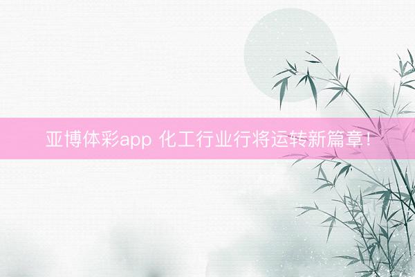 亚博体彩app 化工行业行将运转新篇章！