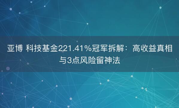 亚博 科技基金221.41%冠军拆解：高收益真相与3点风险留神法