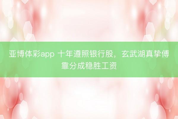 亚博体彩app 十年遵照银行股，玄武湖真挚傅靠分成稳胜工资
