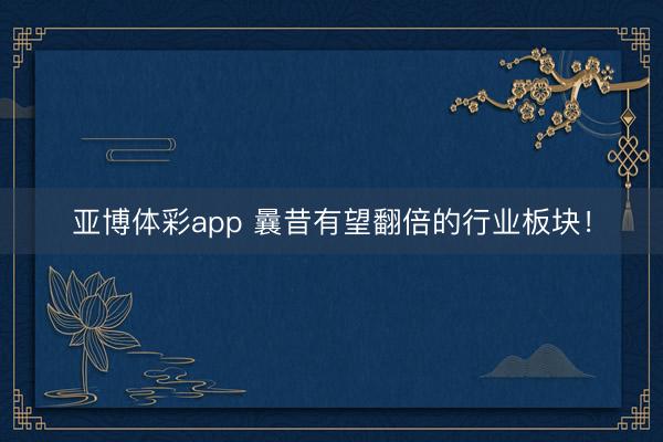 亚博体彩app 曩昔有望翻倍的行业板块！