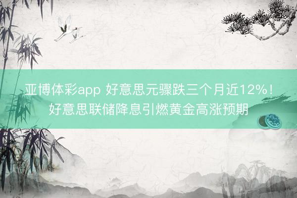 亚博体彩app 好意思元骤跌三个月近12%！好意思联储降息引燃黄金高涨预期