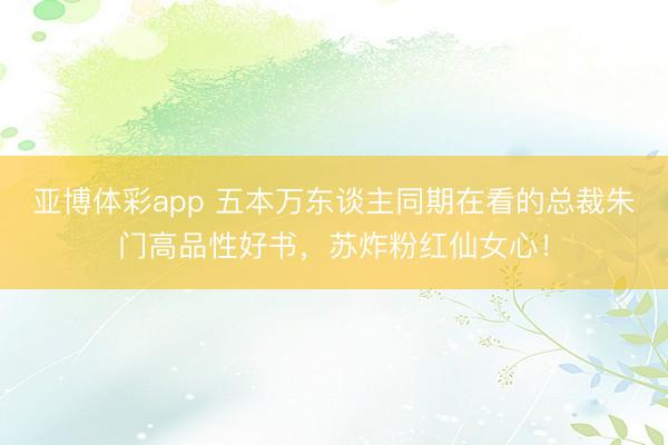 亚博体彩app 五本万东谈主同期在看的总裁朱门高品性好书，苏炸粉红仙女心！