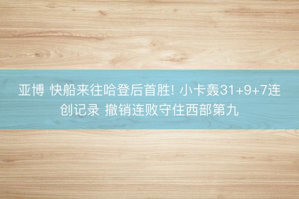 亚博 快船来往哈登后首胜! 小卡轰31+9+7连创记录 撤销连败守住西部第九