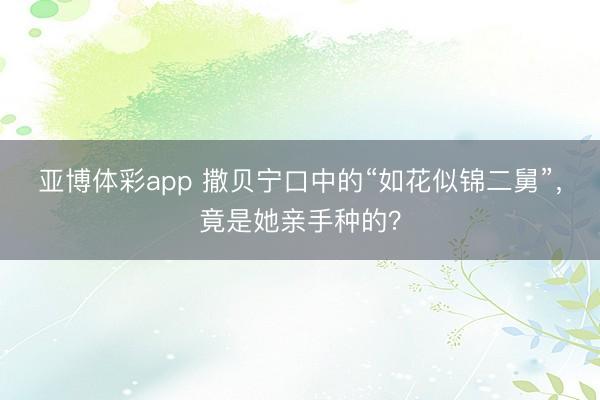 亚博体彩app 撒贝宁口中的“如花似锦二舅”，竟是她亲手种的？