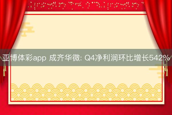 亚博体彩app 成齐华微: Q4净利润环比增长542%