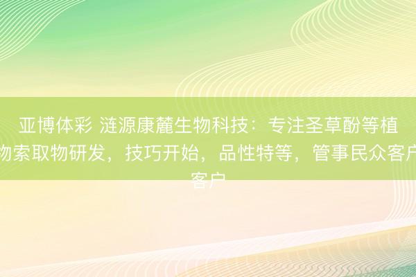 亚博体彩 涟源康麓生物科技:专注圣草酚等植物索取物研发,技巧开始,品性特等,管事民众客户