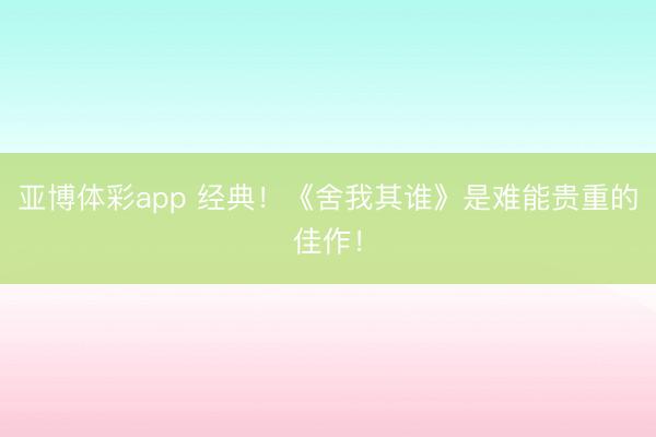 亚博体彩app 经典！《舍我其谁》是难能贵重的佳作！