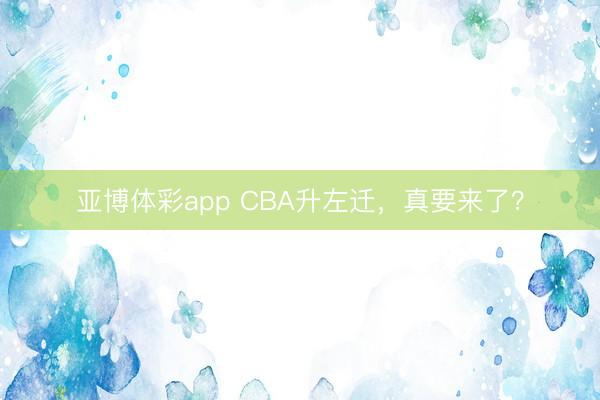 亚博体彩app CBA升左迁,真要来了?