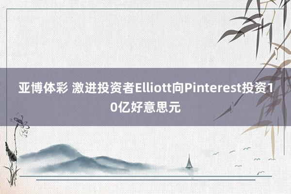 亚博体彩 激进投资者Elliott向Pinterest投资10亿好意思元