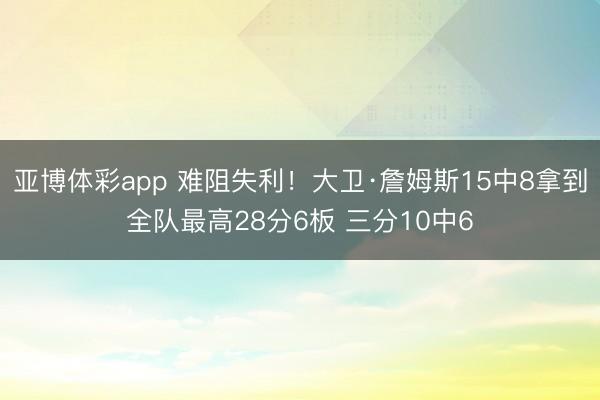 亚博体彩app 难阻失利！大卫·詹姆斯15中8拿到全队最高28分6板 三分10中6