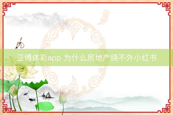 亚博体彩app 为什么房地产绕不外小红书