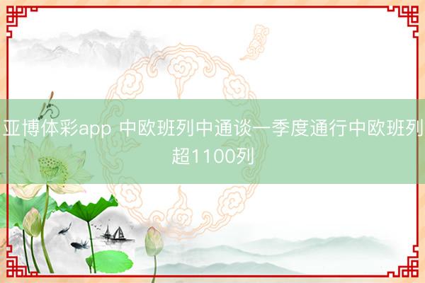 亚博体彩app 中欧班列中通谈一季度通行中欧班列超1100列