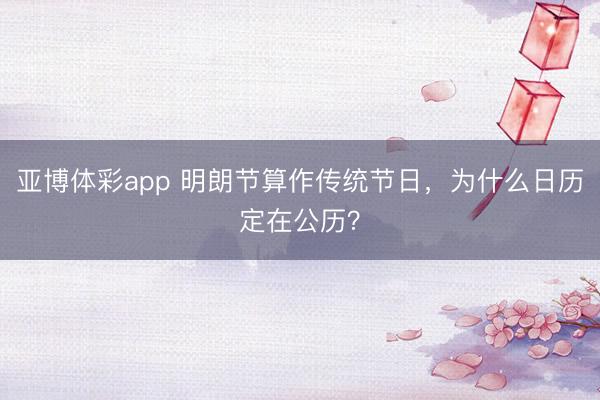 亚博体彩app 明朗节算作传统节日,为什么日历定在公历?