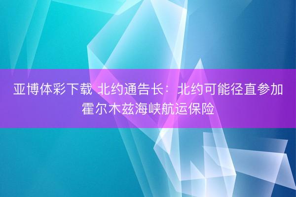 亚博体彩下载 北约通告长：北约可能径直参加霍尔木兹海峡航运保险
