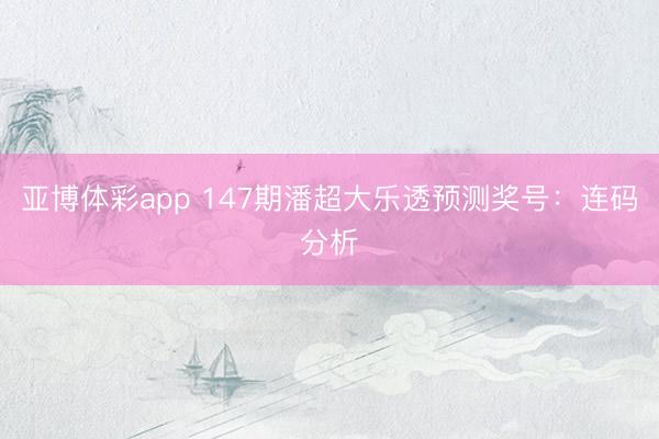 亚博体彩app 147期潘超大乐透预测奖号：连码分析