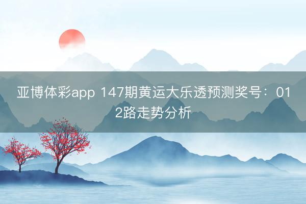 亚博体彩app 147期黄运大乐透预测奖号：012路走势分析
