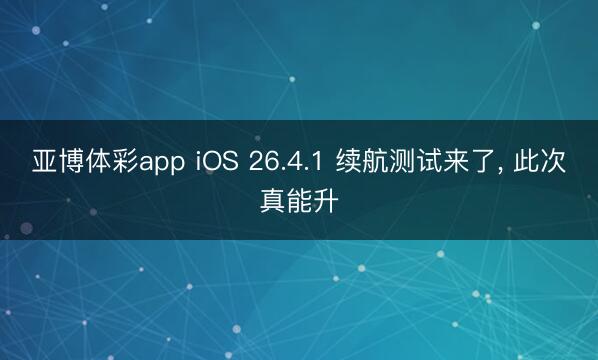 亚博体彩app iOS 26.4.1 续航测试来了, 此次真能升