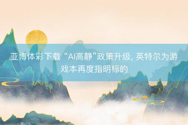 亚博体彩下载 “AI高静”政策升级, 英特尔为游戏本再度指明标的