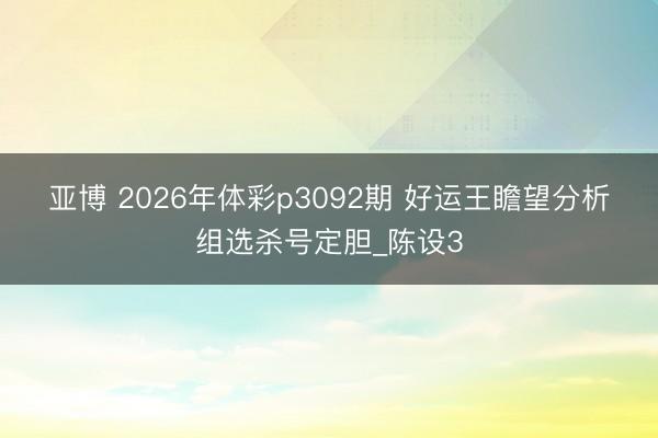 亚博 2026年体彩p3092期 好运王瞻望分析组选杀号定胆_陈设3