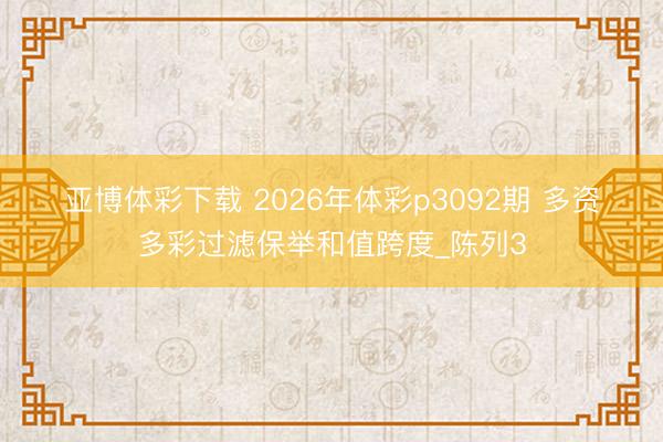 亚博体彩下载 2026年体彩p3092期 多资多彩过滤保举和值跨度_陈列3