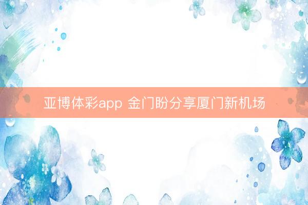 亚博体彩app 金门盼分享厦门新机场