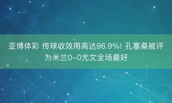 亚博体彩 传球收效用高达96.9%! 孔塞桑被评为米兰0-0尤文全场最好