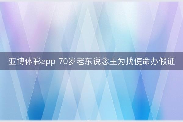 亚博体彩app 70岁老东说念主为找使命办假证