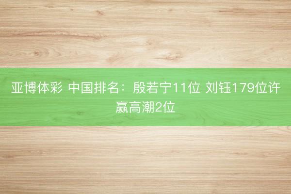亚博体彩 中国排名：殷若宁11位 刘钰179位许赢高潮2位