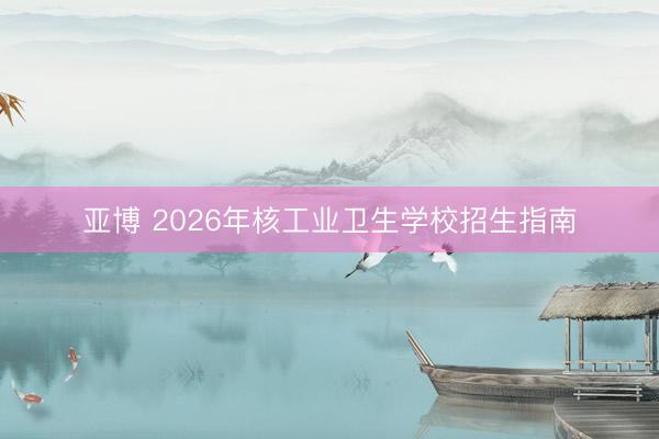 亚博 2026年核工业卫生学校招生指南