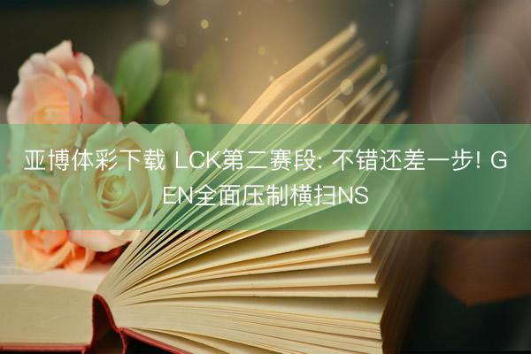 亚博体彩下载 LCK第二赛段: 不错还差一步! GEN全面压制横扫NS
