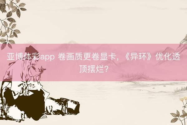 亚博体彩app 卷画质更卷显卡， 《异环》优化透顶摆烂?