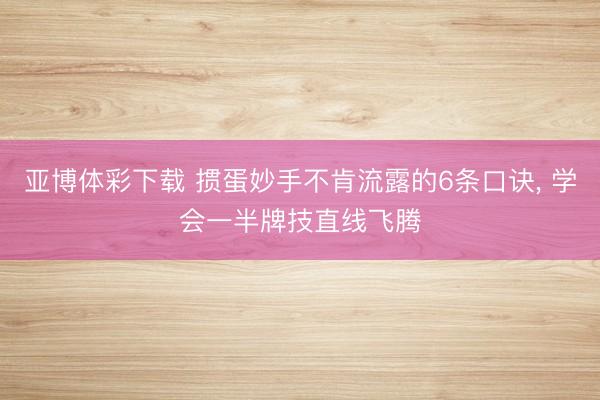 亚博体彩下载 掼蛋妙手不肯流露的6条口诀， 学会一半牌技直线飞腾