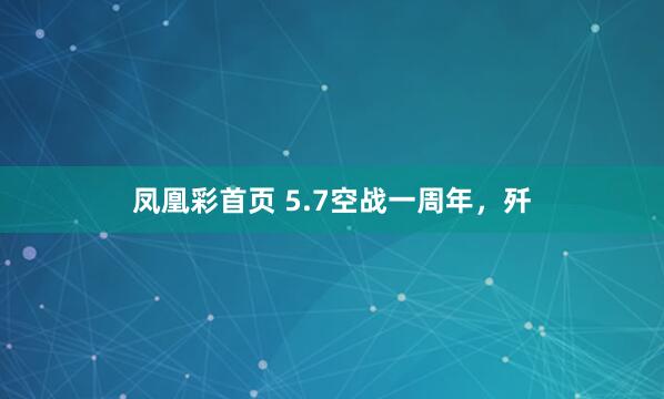 凤凰彩首页 5.7空战一周年，歼