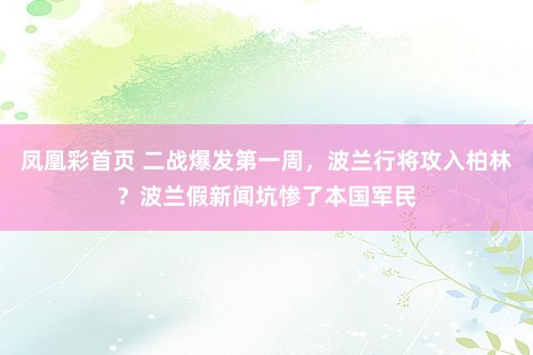 凤凰彩首页 二战爆发第一周，波兰行将攻入柏林？波兰假新闻坑惨了本国军民