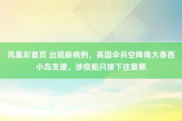 凤凰彩首页 出现新病例，英国伞兵空降南大泰西小岛支援，涉疫船只接下往复哪