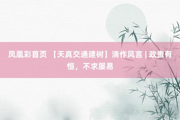 凤凰彩首页 【天真交通建树】清作风言 | 政贵有恒，不求屡易