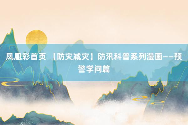 凤凰彩首页 【防灾减灾】防汛科普系列漫画——预警学问篇