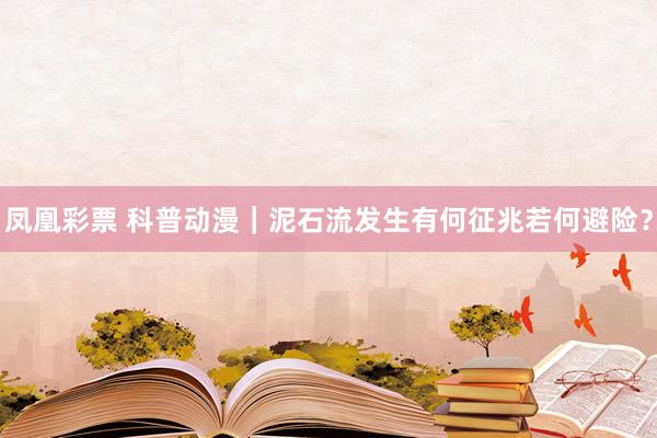 凤凰彩票 科普动漫｜泥石流发生有何征兆若何避险？