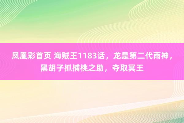凤凰彩首页 海贼王1183话,龙是第二代雨神,黑胡子抓捕桃之助,夺取冥王