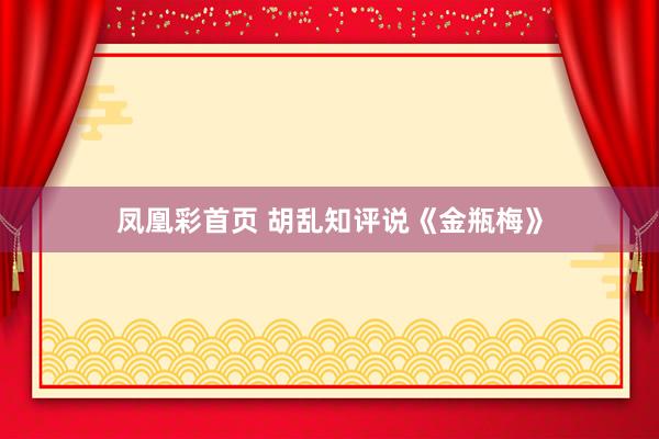 凤凰彩首页 胡乱知评说《金瓶梅》