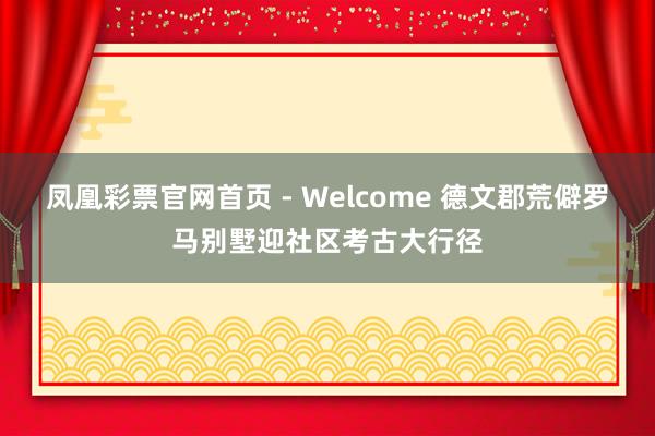 凤凰彩票官网首页 - Welcome 德文郡荒僻罗马别墅迎社区考古大行径
