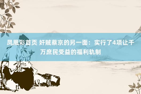 凤凰彩首页 奸贼蔡京的另一面：实行了4项让千万庶民受益的福利轨制