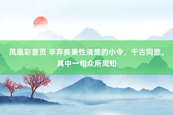 凤凰彩首页 辛弃疾秉性清楚的小令,千古同悲,其中一句众所周知