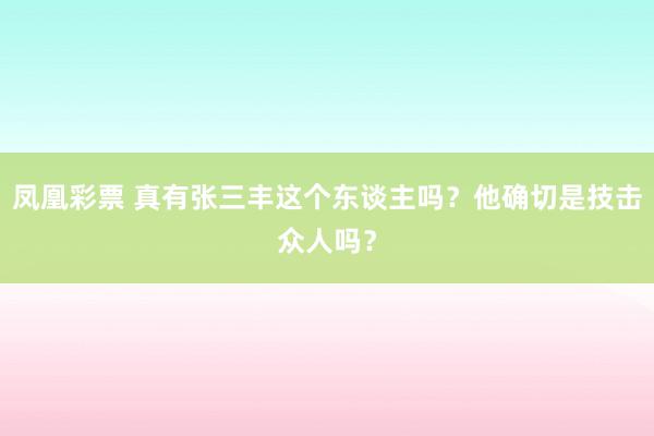 凤凰彩票 真有张三丰这个东谈主吗?他确切是技击众人吗?