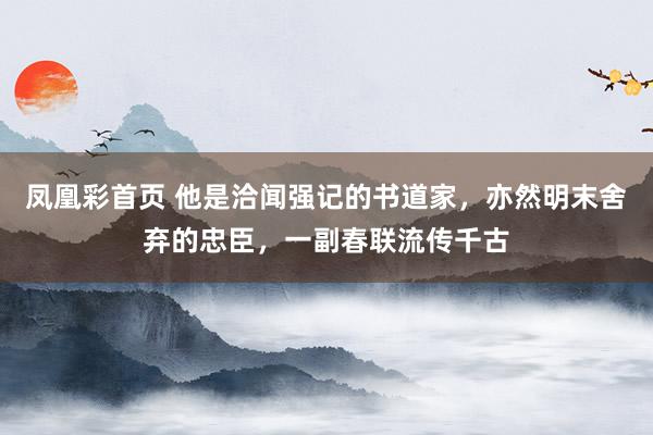 凤凰彩首页 他是洽闻强记的书道家，亦然明末舍弃的忠臣，一副春联流传千古