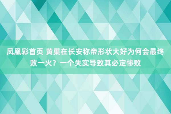 凤凰彩首页 黄巢在长安称帝形状大好为何会最终败一火？一个失实导致其必定惨败