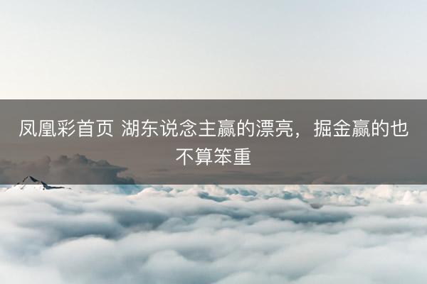 凤凰彩首页 湖东说念主赢的漂亮,掘金赢的也不算笨重