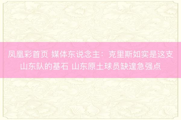 凤凰彩首页 媒体东说念主：克里斯如实是这支山东队的基石 山东原土球员缺遑急强点